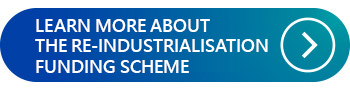 LEARN MORE ABOUT THE RE-INDUSTRIALISATION FUNDING SCHEME